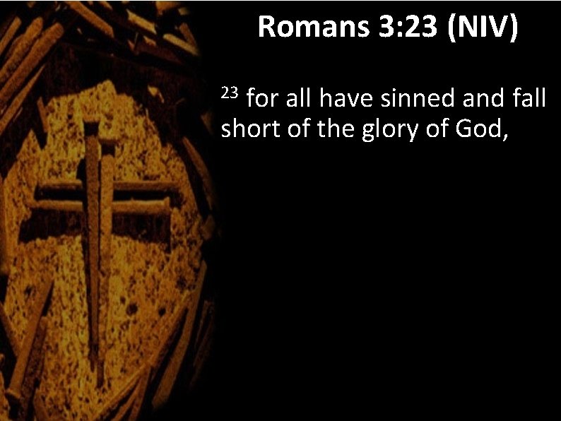 Romans 3: 23 (NIV) for all have sinned and fall short of the glory