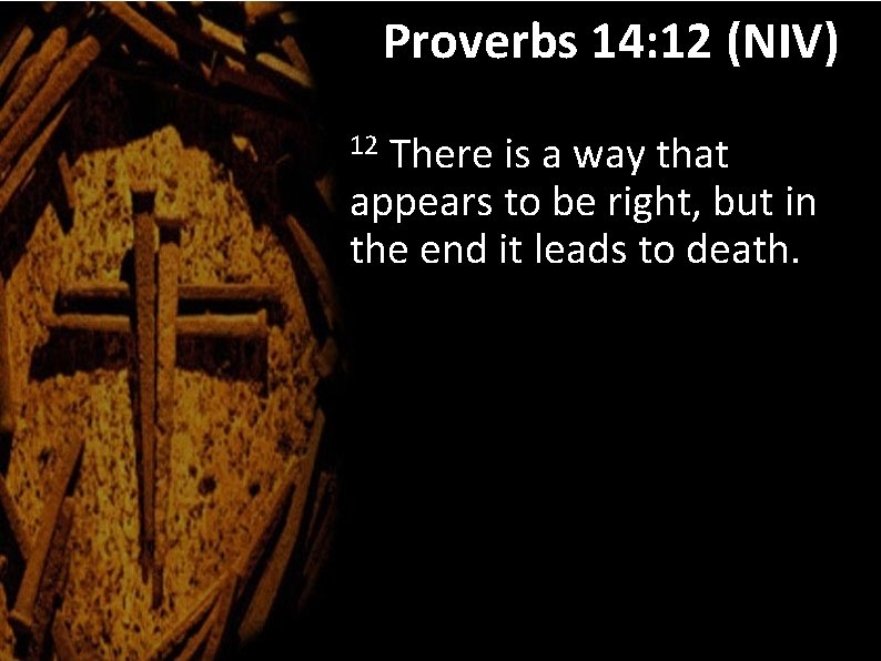 Proverbs 14: 12 (NIV) There is a way that appears to be right, but