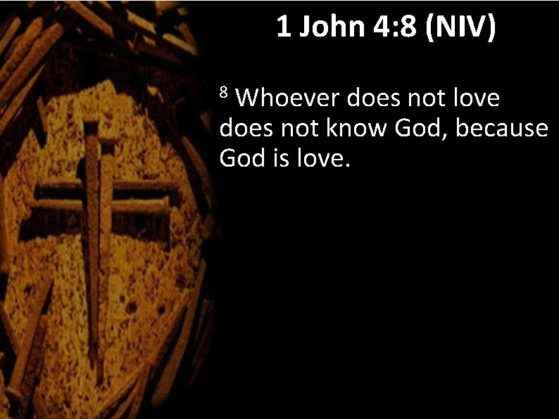 1 John 4: 8 (NIV) Whoever does not love does not know God, because