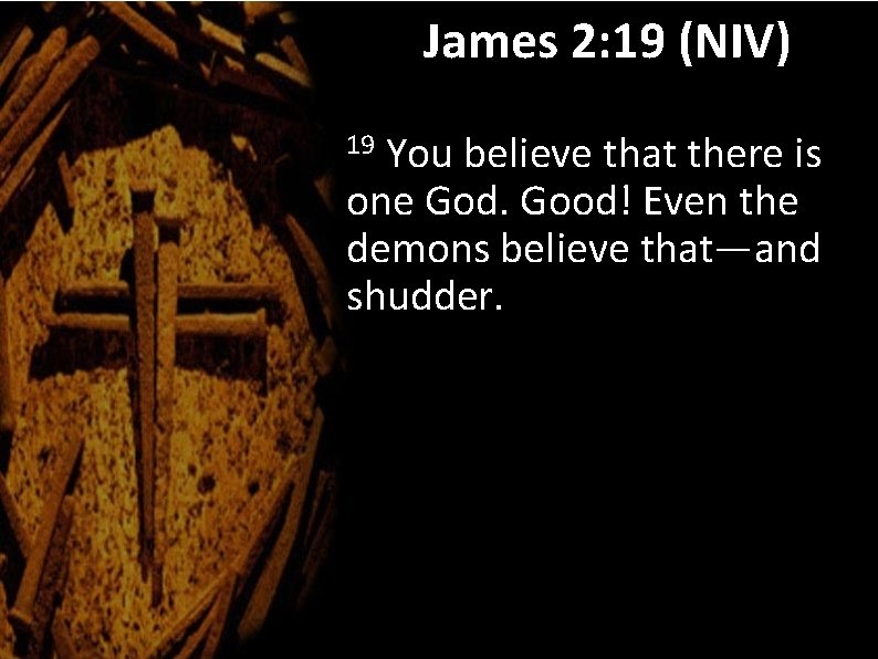 James 2: 19 (NIV) You believe that there is one God. Good! Even the