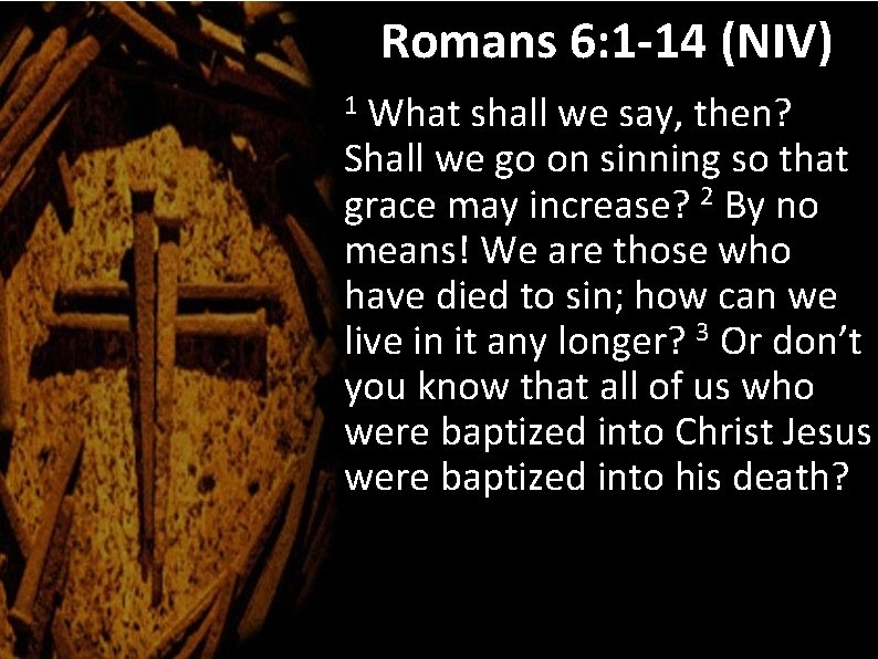 Romans 6: 1 -14 (NIV) What shall we say, then? Shall we go on