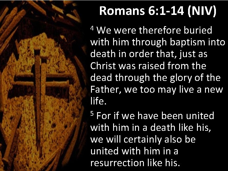 Romans 6: 1 -14 (NIV) We were therefore buried with him through baptism into