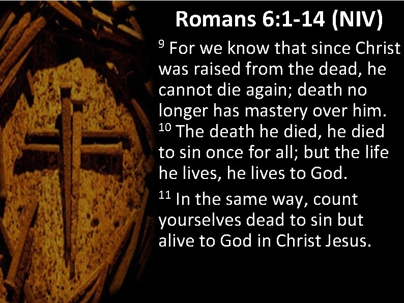 Romans 6: 1 -14 (NIV) For we know that since Christ was raised from