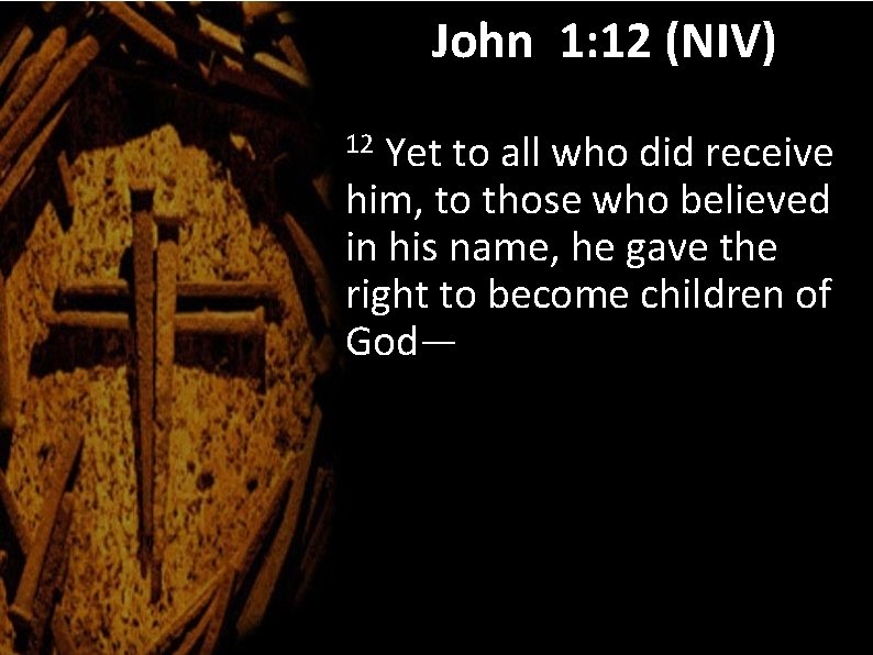 John 1: 12 (NIV) Yet to all who did receive him, to those who