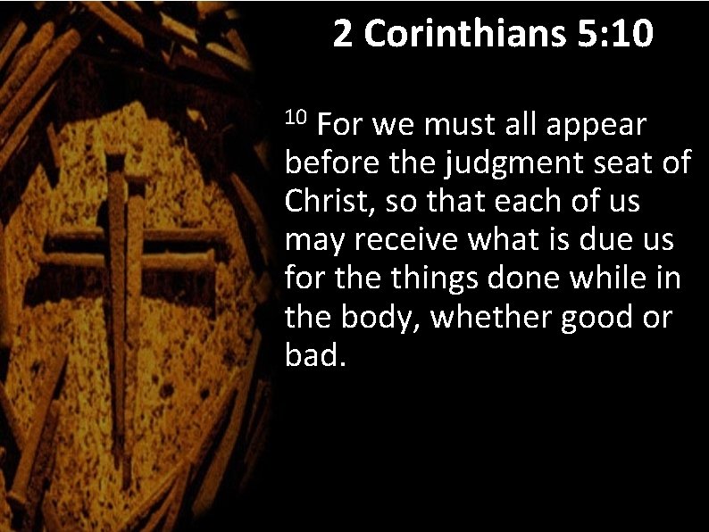 2 Corinthians 5: 10 For we must all appear before the judgment seat of