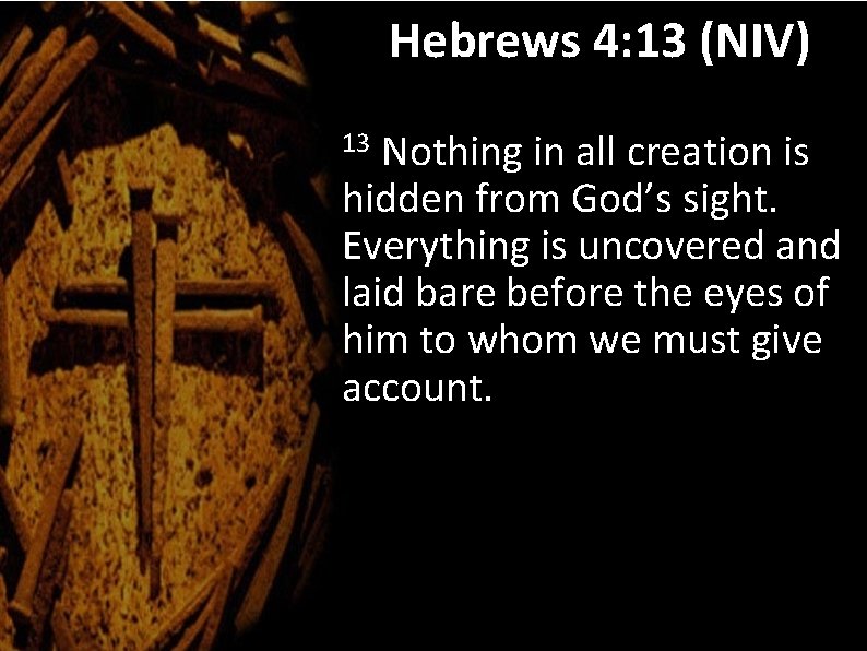 Hebrews 4: 13 (NIV) Nothing in all creation is hidden from God’s sight. Everything