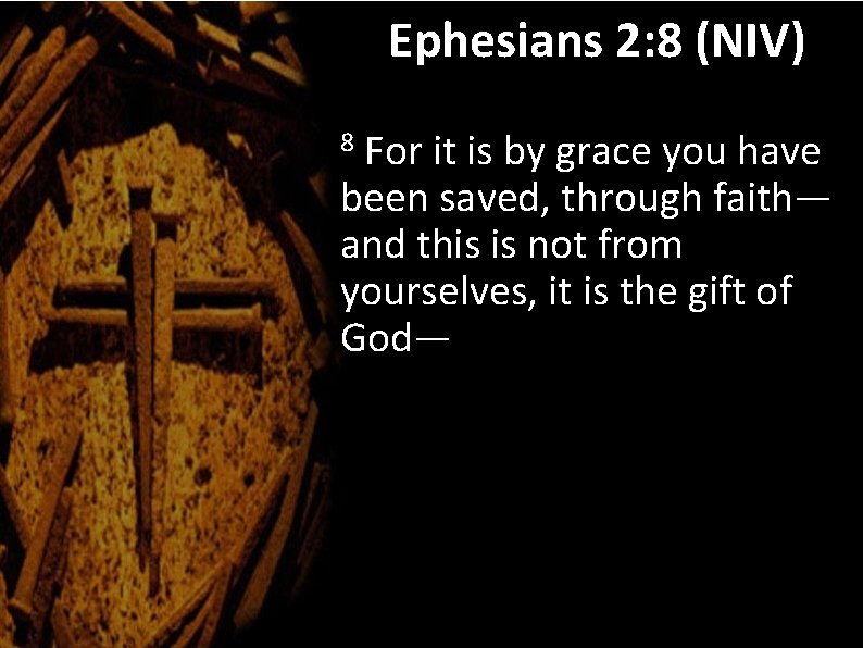 Ephesians 2: 8 (NIV) For it is by grace you have been saved, through