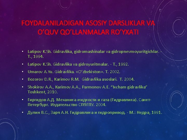 FOYDALANILADIGAN ASOSIY DARSLIKLAR VA O’QUV QO’LLANMALAR RO’YXATI • Latipov K. Sh. Gidravlika, gidromashinalar va