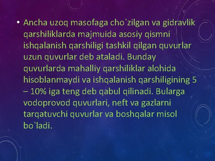  • Anсha uzoq masofaga сho`zilgan va gidravlik qarshiliklarda majmuida asosiy qismni ishqalanish qarshiligi