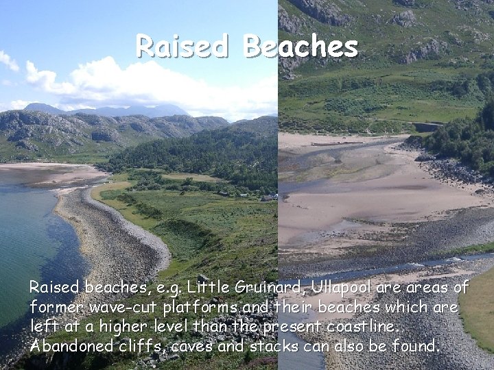 Raised Beaches Raised beaches, e. g. Little Gruinard, Ullapool areas of former wave-cut platforms