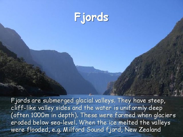 Fjords are submerged glacial valleys. They have steep, cliff-like valley sides and the water
