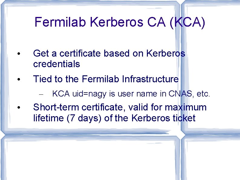 Fermilab Kerberos CA (KCA) • Get a certificate based on Kerberos credentials • Tied