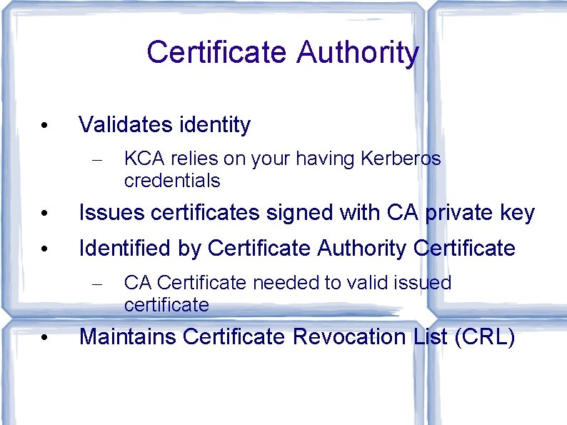 Certificate Authority • Validates identity – KCA relies on your having Kerberos credentials •