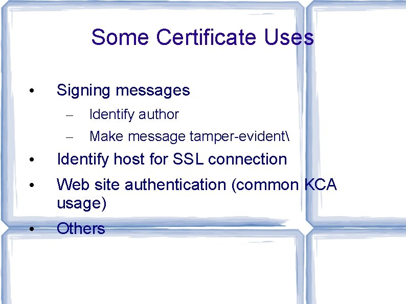 Some Certificate Uses • Signing messages – – Identify author Make message tamper-evident •