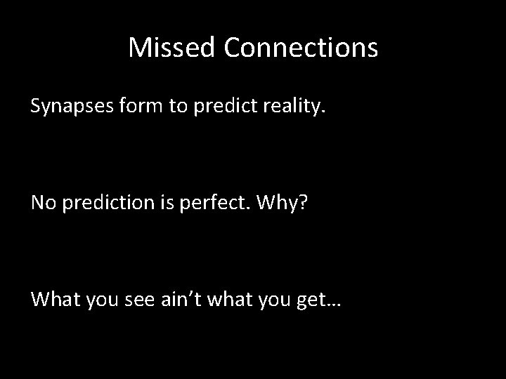 Missed Connections Synapses form to predict reality. No prediction is perfect. Why? What you