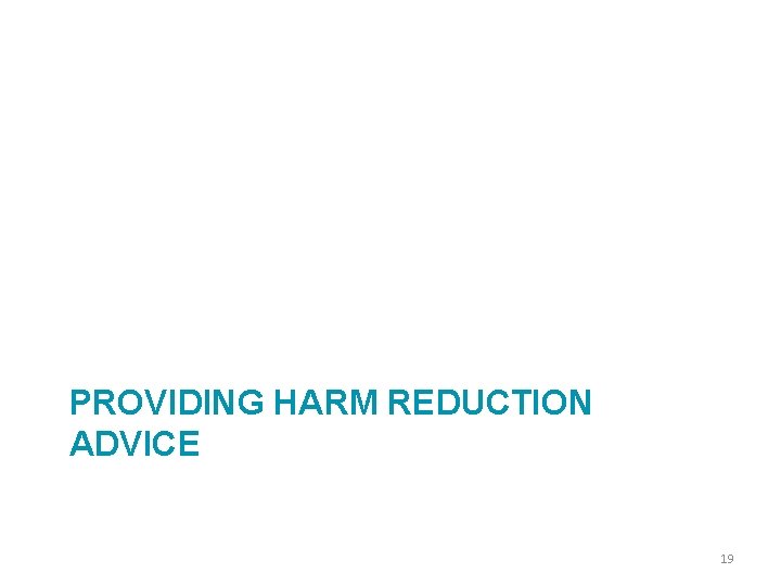 PROVIDING HARM REDUCTION ADVICE 19 