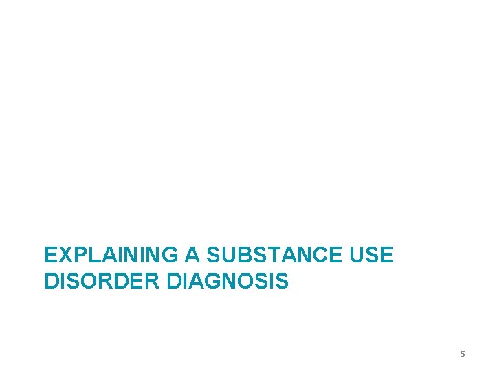 EXPLAINING A SUBSTANCE USE DISORDER DIAGNOSIS 5 