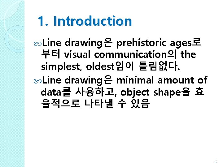 1. Introduction Line drawing은 prehistoric ages로 부터 visual communication의 the simplest, oldest임이 틀림없다. Line