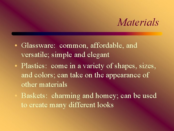 Materials • Glassware: common, affordable, and versatile; simple and elegant • Plastics: come in