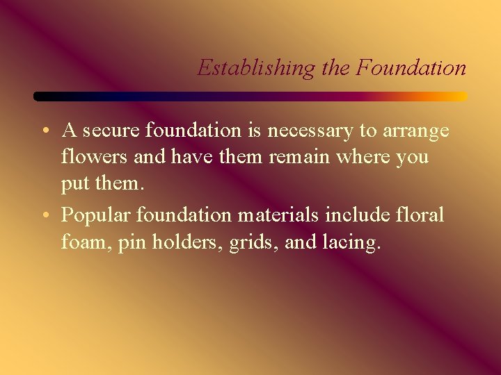 Establishing the Foundation • A secure foundation is necessary to arrange flowers and have