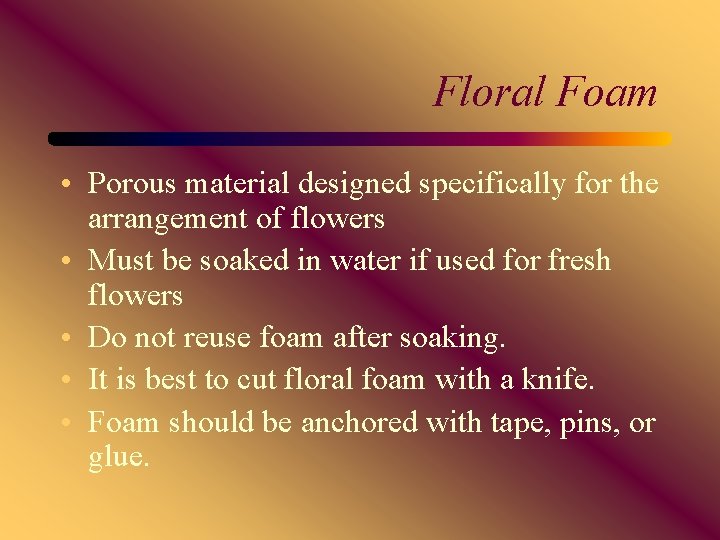 Floral Foam • Porous material designed specifically for the arrangement of flowers • Must
