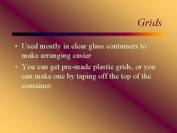 Grids • Used mostly in clear glass containers to make arranging easier • You