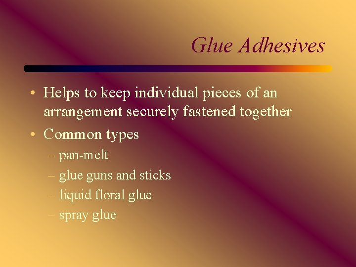 Glue Adhesives • Helps to keep individual pieces of an arrangement securely fastened together