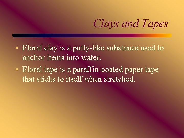 Clays and Tapes • Floral clay is a putty-like substance used to anchor items