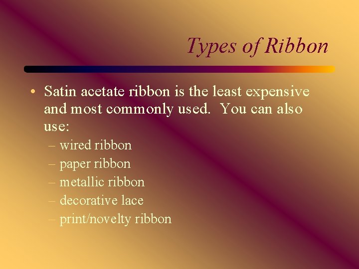 Types of Ribbon • Satin acetate ribbon is the least expensive and most commonly