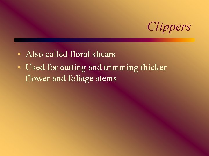 Clippers • Also called floral shears • Used for cutting and trimming thicker flower