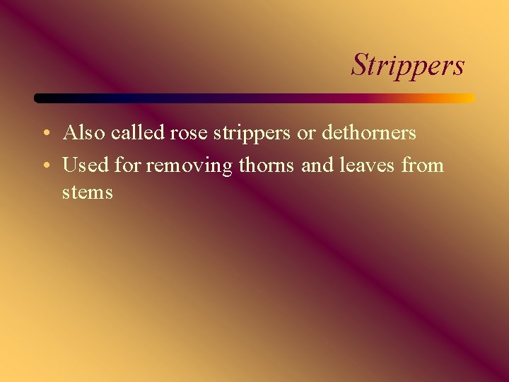 Strippers • Also called rose strippers or dethorners • Used for removing thorns and