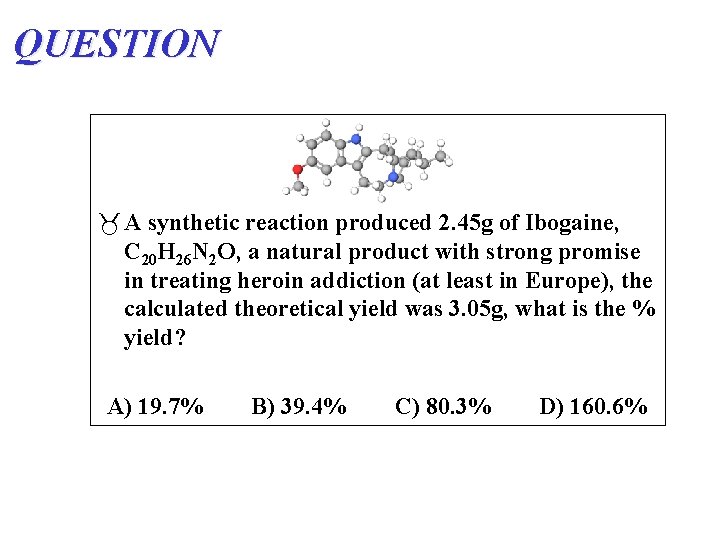 QUESTION A synthetic reaction produced 2. 45 g of Ibogaine, C 20 H 26