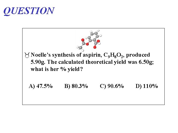 QUESTION Noelle’s synthesis of aspirin, C 9 H 8 O 2, produced 5. 90