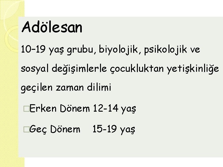 Adölesan 10– 19 yaş grubu, biyolojik, psikolojik ve sosyal değişimlerle çocukluktan yetişkinliğe geçilen zaman