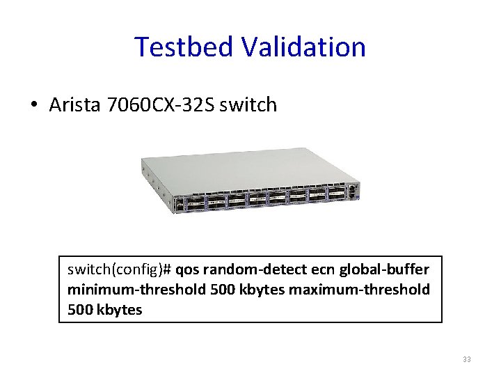 Testbed Validation • Arista 7060 CX-32 S switch(config)# qos random-detect ecn global-buffer minimum-threshold 500