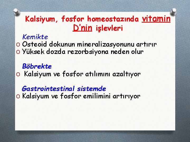 Kalsiyum, fosfor homeostazında vitamin D’nin işlevleri Kemikte O Osteoid dokunun mineralizasyonunu artırır O Yüksek