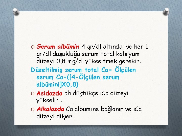 O Serum albümin 4 gr/dl altında ise her 1 gr/dl düşüklüğü serum total kalsiyum