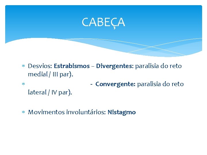 CABEÇA Desvios: Estrabismos – Divergentes: paralisia do reto medial / III par). - Convergente: