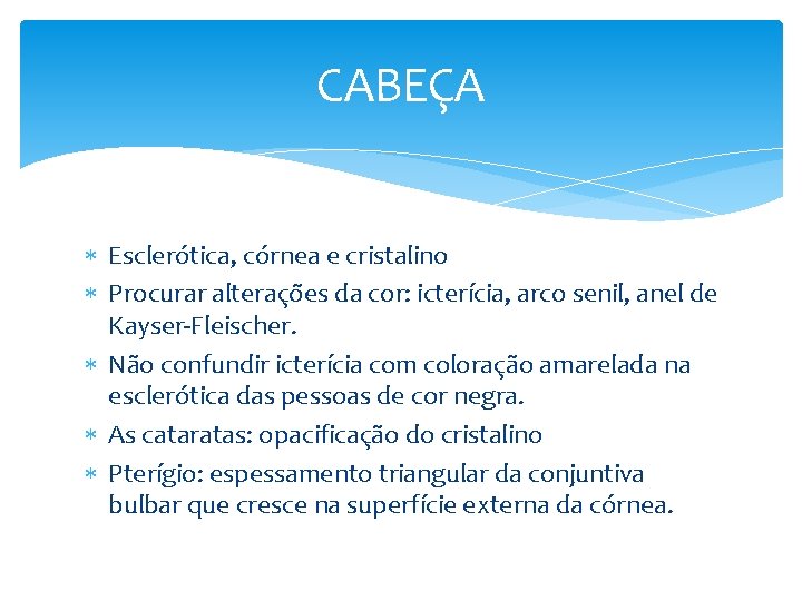 CABEÇA Esclerótica, córnea e cristalino Procurar alterações da cor: icterícia, arco senil, anel de