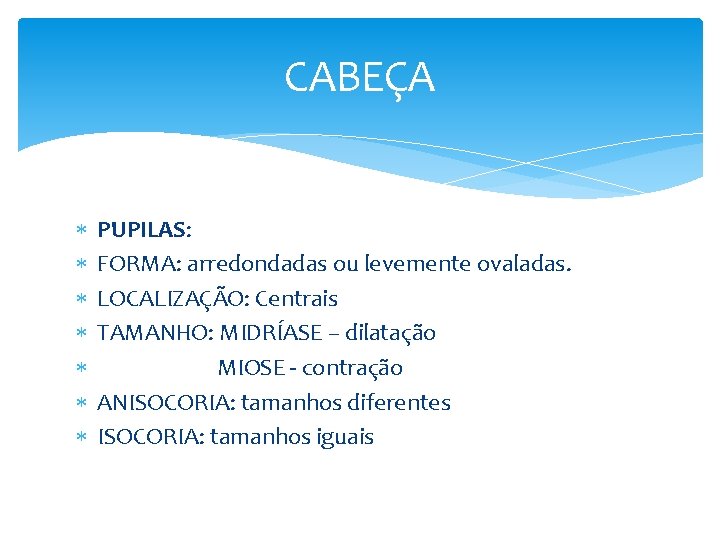 CABEÇA PUPILAS: FORMA: arredondadas ou levemente ovaladas. LOCALIZAÇÃO: Centrais TAMANHO: MIDRÍASE – dilatação MIOSE