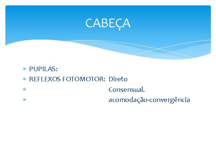 CABEÇA PUPILAS: REFLEXOS FOTOMOTOR: Direto Consensual. acomodação-convergência 
