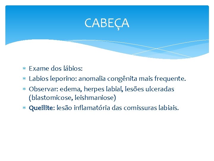CABEÇA Exame dos lábios: Labios leporino: anomalia congênita mais frequente. Observar: edema, herpes labial,