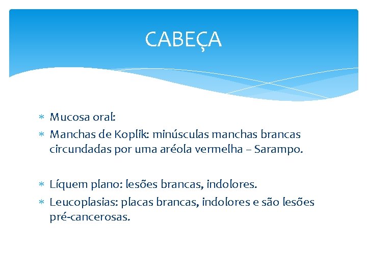 CABEÇA Mucosa oral: Manchas de Koplik: minúsculas manchas brancas circundadas por uma aréola vermelha