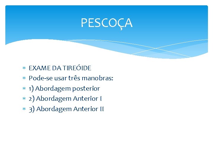 PESCOÇA EXAME DA TIREÓIDE Pode-se usar três manobras: 1) Abordagem posterior 2) Abordagem Anterior