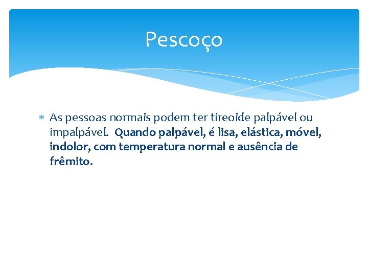 Pescoço As pessoas normais podem ter tireoide palpável ou impalpável. Quando palpável, é lisa,