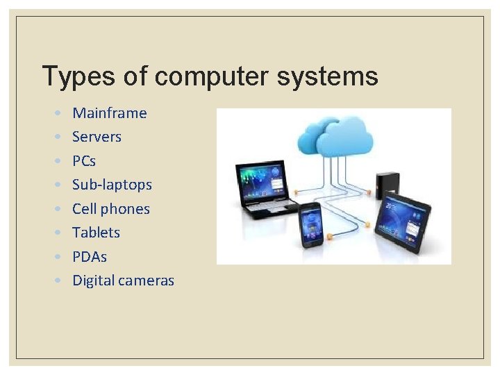 Types of computer systems • • Mainframe Servers PCs Sub-laptops Cell phones Tablets PDAs