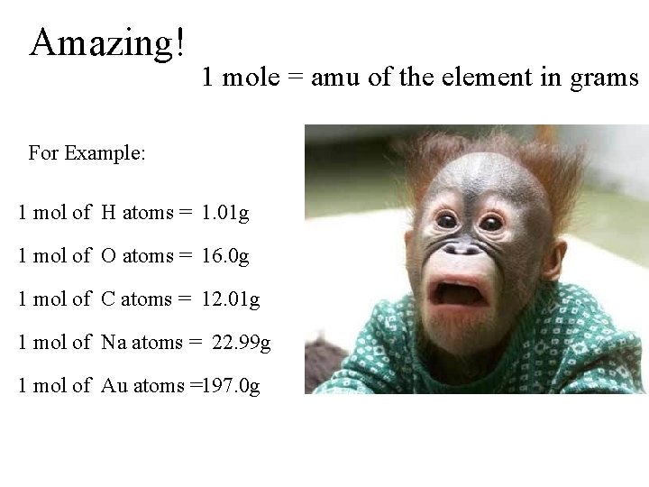 Amazing! 1 mole = amu of the element in grams For Example: 1 mol