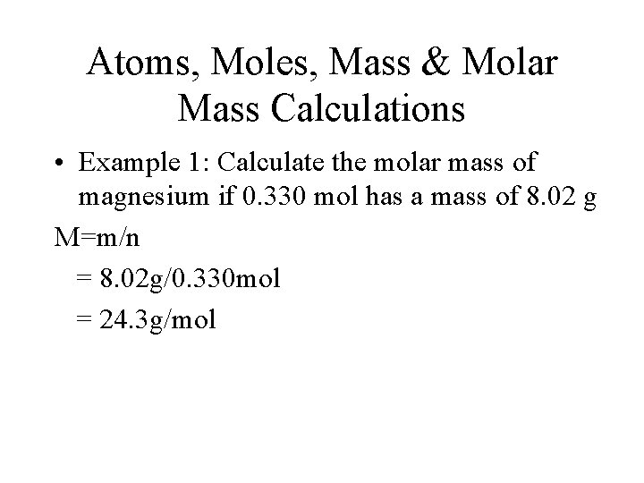 Atoms, Moles, Mass & Molar Mass Calculations • Example 1: Calculate the molar mass