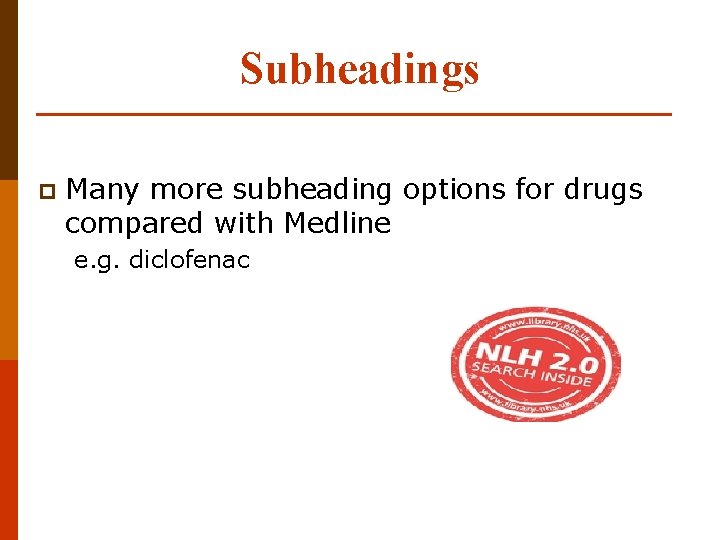 Subheadings p Many more subheading options for drugs compared with Medline e. g. diclofenac