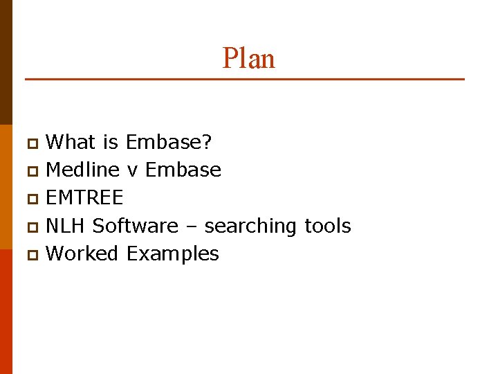 Plan What is Embase? p Medline v Embase p EMTREE p NLH Software –